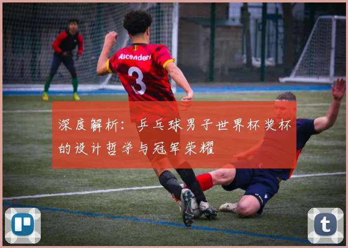 深度解析：乒乓球男子世界杯奖杯的设计哲学与冠军荣耀