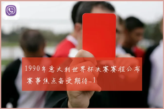 1990年意大利世界杯决赛赛程公布 赛事焦点备受期待_1