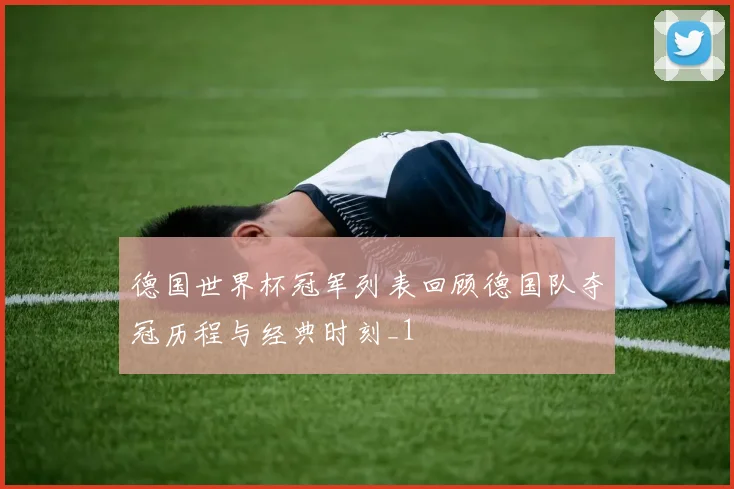 德国世界杯冠军列表回顾德国队夺冠历程与经典时刻_1