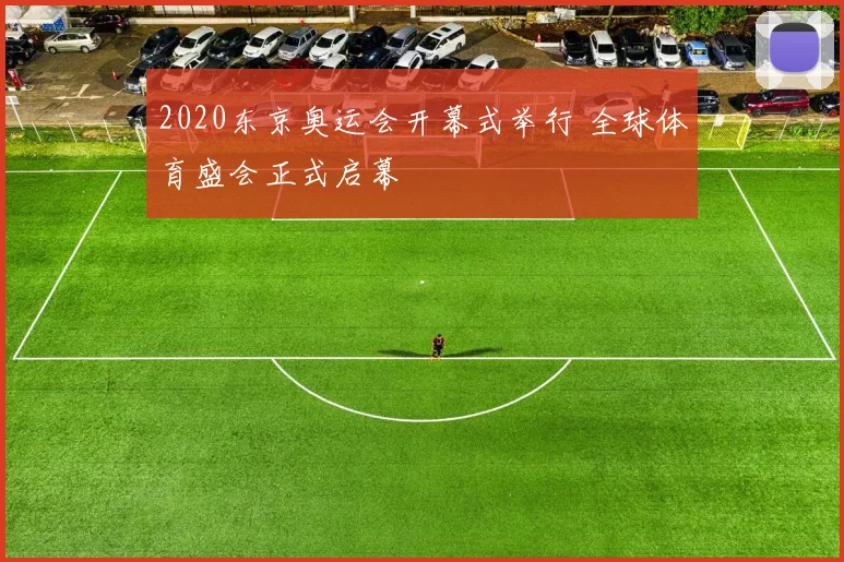 2020东京奥运会开幕式举行 全球体育盛会正式启幕
