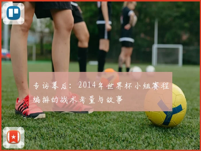 专访幕后：2014年世界杯小组赛程编排的战术考量与故事