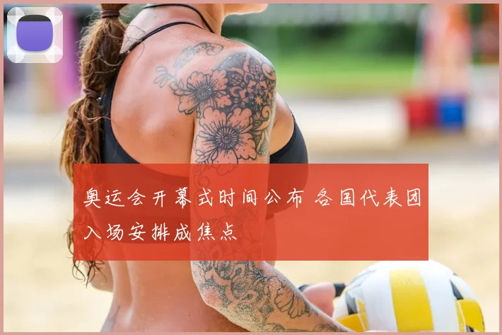 奥运会开幕式时间公布 各国代表团入场安排成焦点