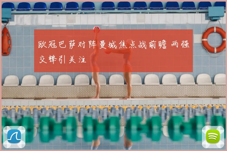 欧冠巴萨对阵曼城焦点战前瞻 两强交锋引关注