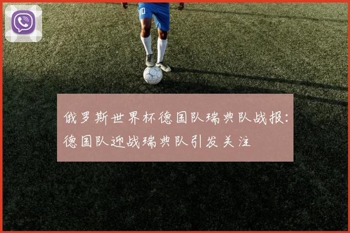 俄罗斯世界杯德国队瑞典队战报：德国队迎战瑞典队引发关注