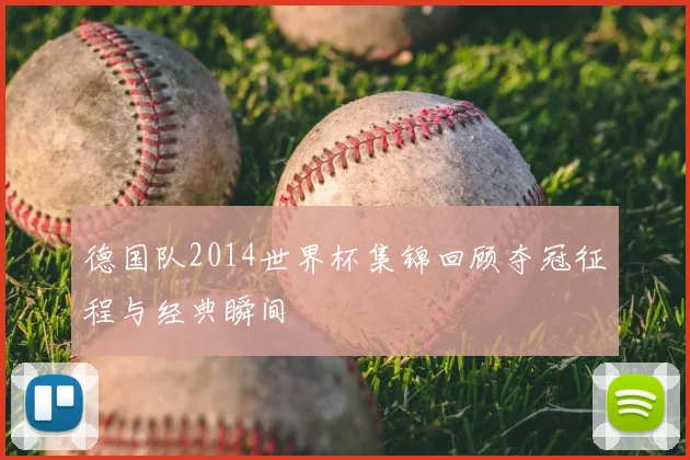 德国队2014世界杯集锦回顾夺冠征程与经典瞬间