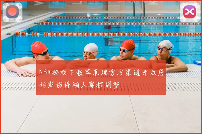 NBA游戏下载苹果端官方渠道开放詹姆斯伤停湖人赛程调整
