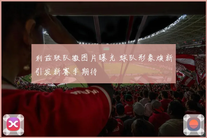 利兹联队徽图片曝光 球队形象焕新引发新赛季期待
