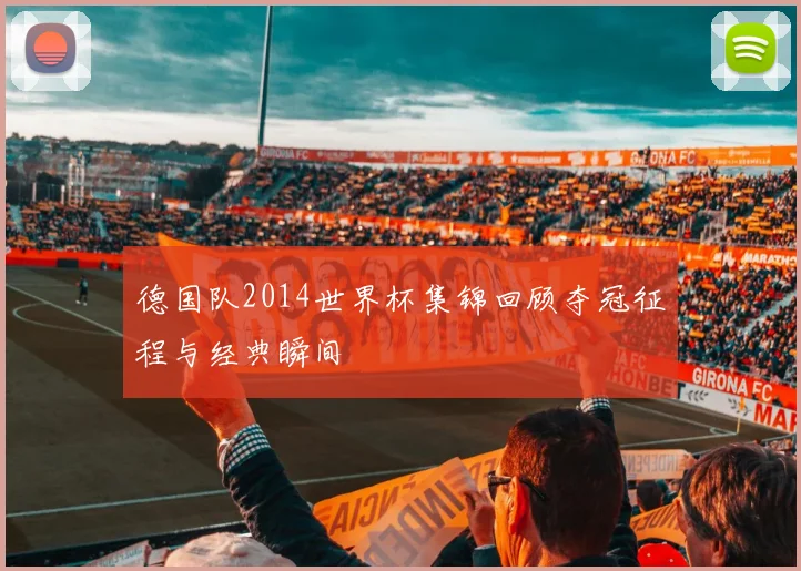 德国队2014世界杯集锦回顾夺冠征程与经典瞬间