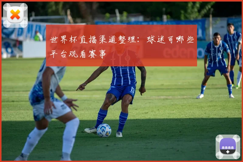 世界杯直播渠道整理:球迷可哪些平台观看赛事