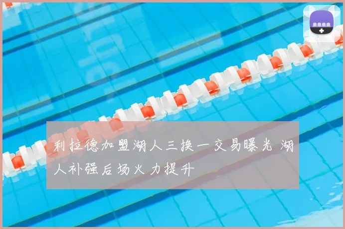利拉德加盟湖人三换一交易曝光 湖人补强后场火力提升