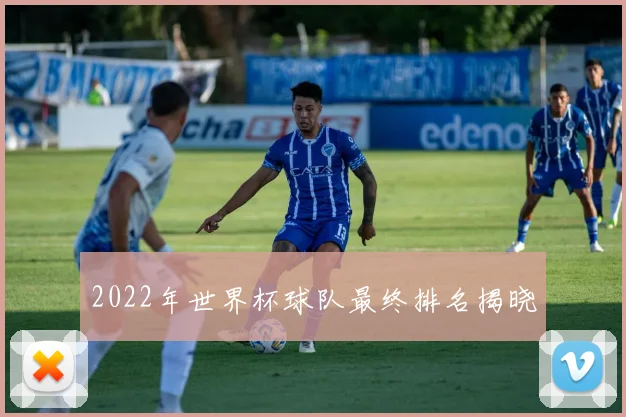 2022年世界杯球队最终排名揭晓