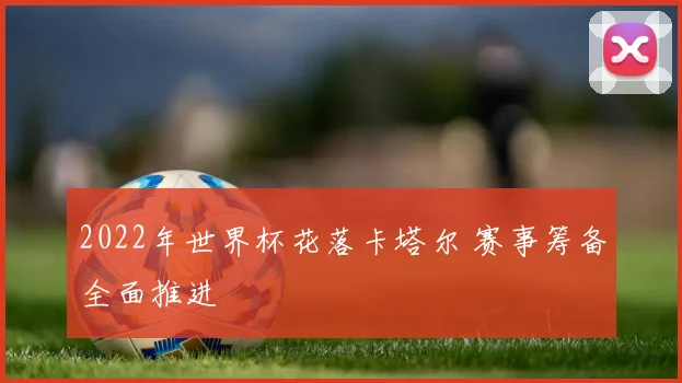 2022年世界杯花落卡塔尔 赛事筹备全面推进