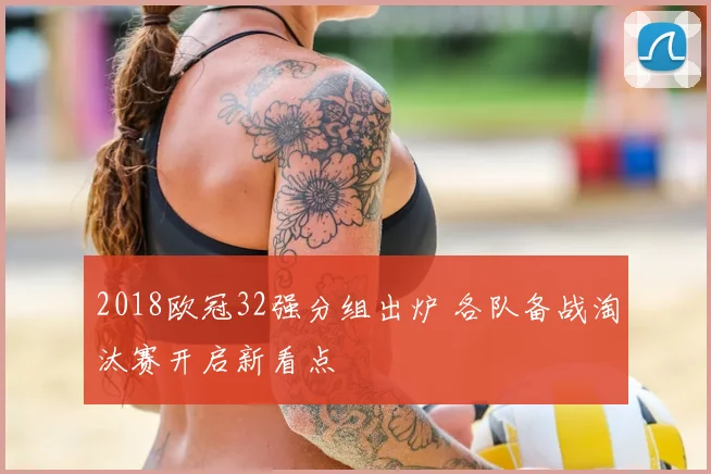 2018欧冠32强分组出炉 各队备战淘汰赛开启新看点