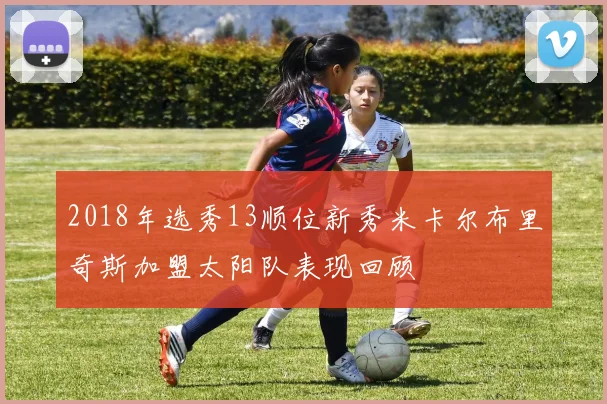 2018年选秀13顺位新秀米卡尔布里奇斯加盟太阳队表现回顾