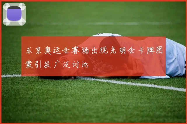 东京奥运会赛场出现光明会卡牌图案引发广泛讨论