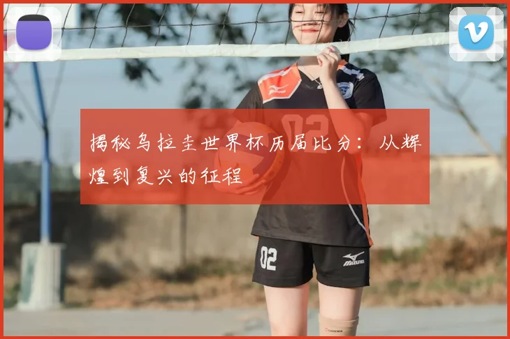 揭秘乌拉圭世界杯历届比分:从辉煌到复兴的征程