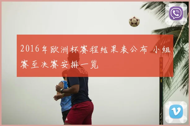 2016年欧洲杯赛程结果表公布 小组赛至决赛安排一览