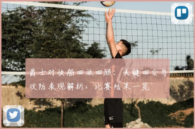 爵士对快船回放回顾：关键回合与攻防表现解析，比赛结果一览
