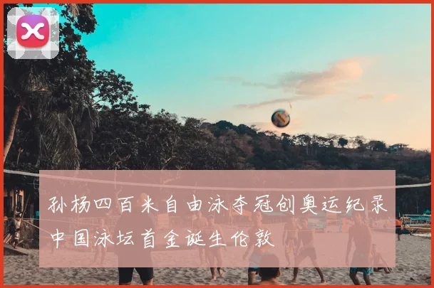 孙杨四百米自由泳夺冠创奥运纪录中国泳坛首金诞生伦敦