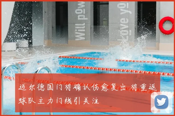 迈尔德国门将确认伤愈复出 将重返球队主力门线引关注