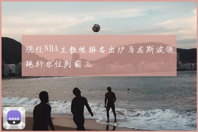 现任NBA主教练排名出炉马龙斯波领跑科尔位列前三