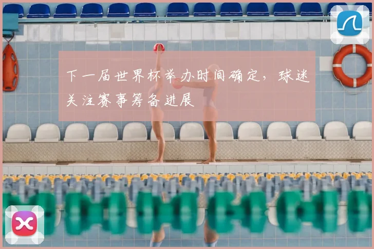 下一届世界杯举办时间确定，球迷关注赛事筹备进展