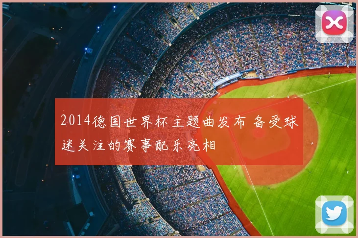 2014德国世界杯主题曲发布 备受球迷关注的赛事配乐亮相