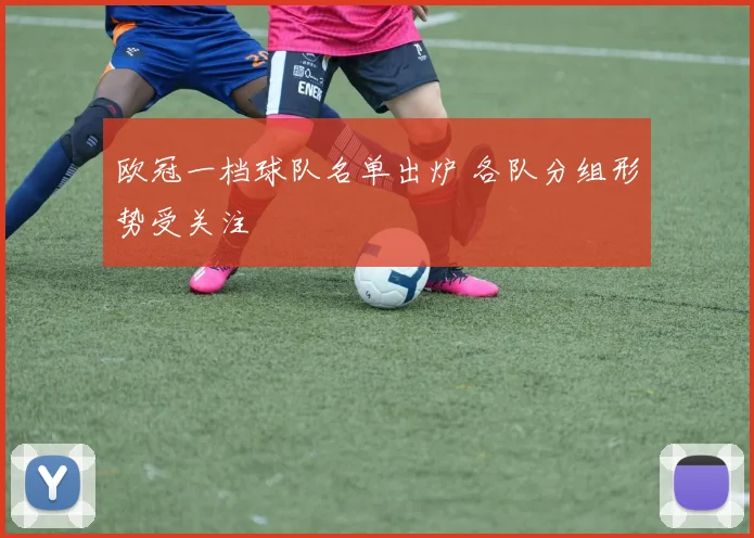 欧冠一档球队名单出炉 各队分组形势受关注