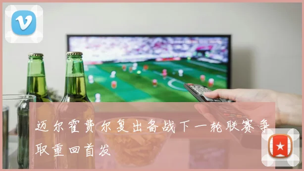 迈尔霍费尔复出备战下一轮联赛争取重回首发