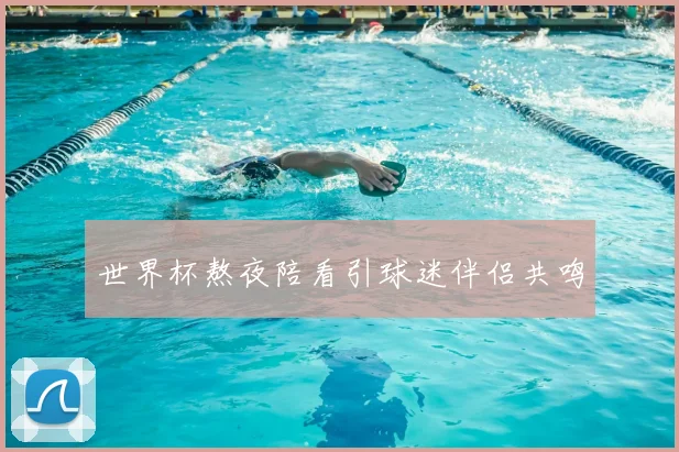 世界杯熬夜陪看引球迷伴侣共鸣