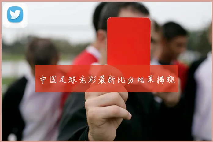 中国足球竞彩最新比分结果揭晓