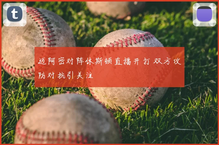迈阿密对阵休斯顿直播开打 双方攻防对抗引关注