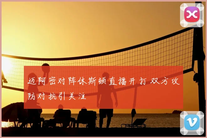 迈阿密对阵休斯顿直播开打 双方攻防对抗引关注
