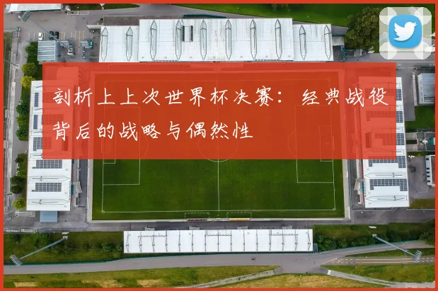 剖析上上次世界杯决赛:经典战役背后的战略与偶然性