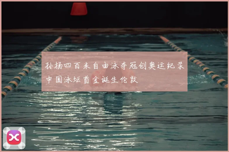 孙杨四百米自由泳夺冠创奥运纪录中国泳坛首金诞生伦敦
