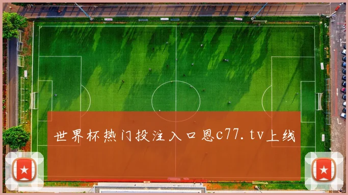 世界杯热门投注入口恩c77.tv上线