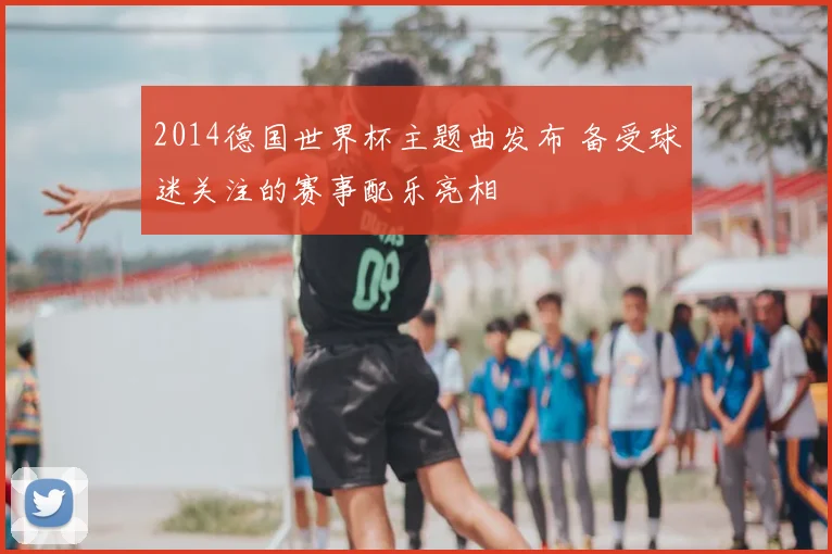2014德国世界杯主题曲发布 备受球迷关注的赛事配乐亮相