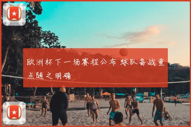 欧洲杯下一场赛程公布 球队备战重点随之明确