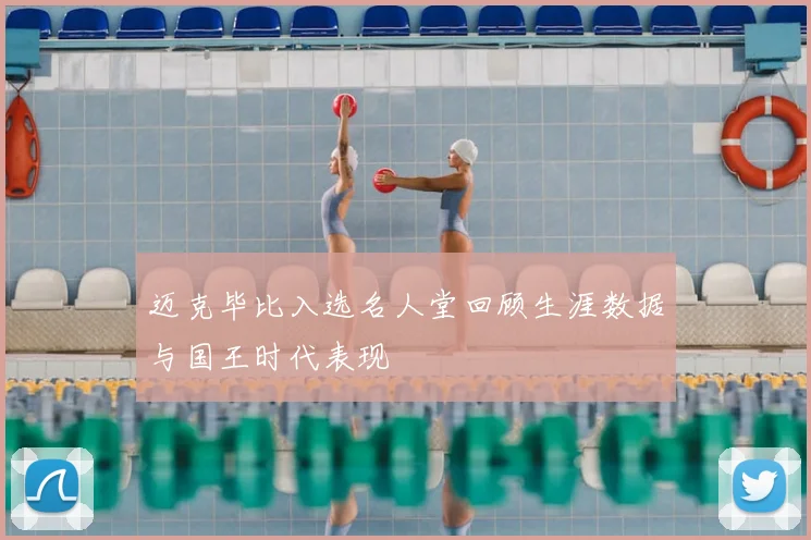 迈克毕比入选名人堂回顾生涯数据与国王时代表现