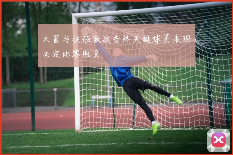 火箭与快船激战告终关键球员表现决定比赛胜负