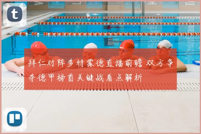 拜仁对阵多特蒙德直播前瞻 双方争夺德甲榜首关键战看点解析