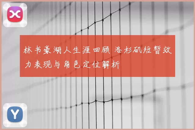 林书豪湖人生涯回顾 洛杉矶短暂效力表现与角色定位解析