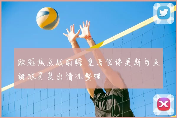 欧冠焦点战前瞻 皇马伤停更新与关键球员复出情况整理