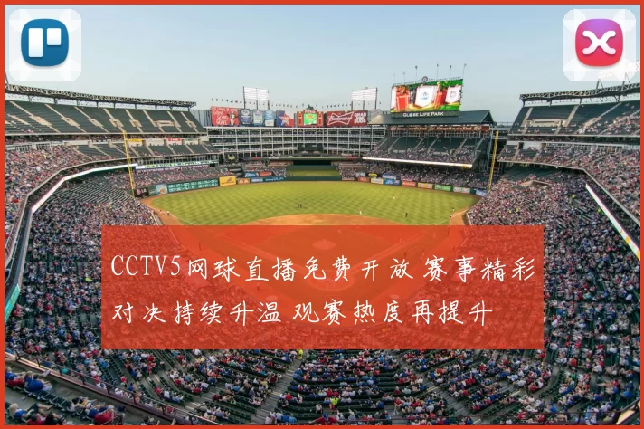CCTV5网球直播免费开放 赛事精彩对决持续升温 观赛热度再提升
