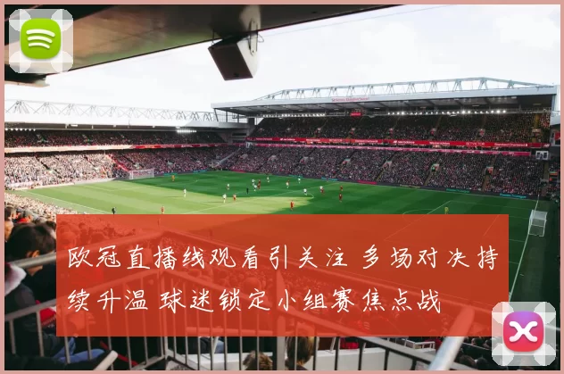 欧冠直播线观看引关注 多场对决持续升温 球迷锁定小组赛焦点战