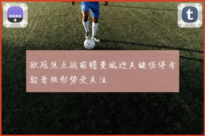 欧冠焦点战前瞻曼城迎关键伤停考验晋级形势受关注