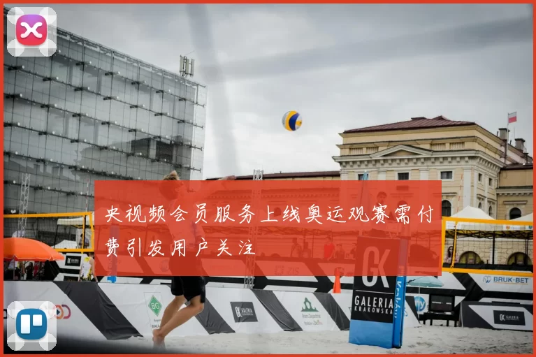 央视频会员服务上线奥运观赛需付费引发用户关注