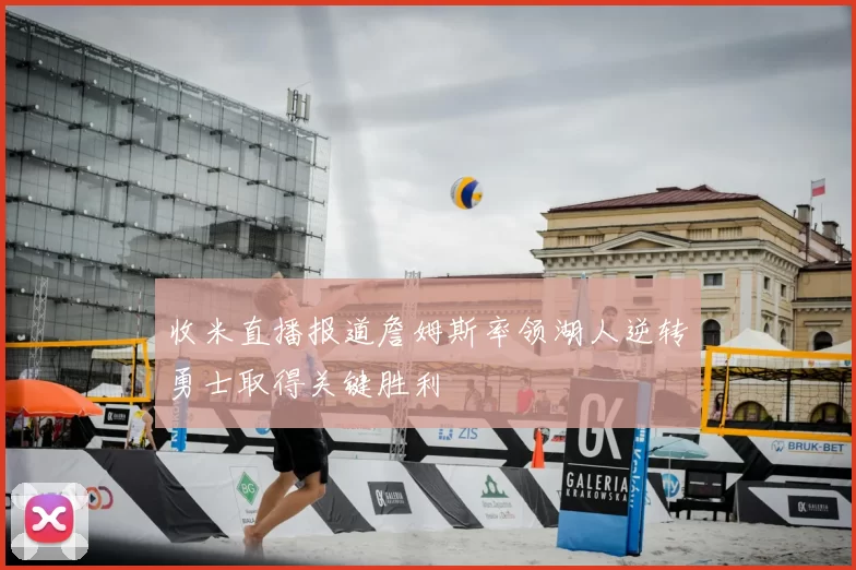 收米直播报道詹姆斯率领湖人逆转勇士取得关键胜利