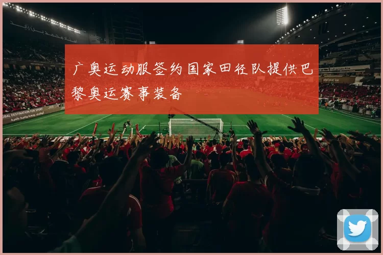 广奥运动服签约国家田径队提供巴黎奥运赛事装备