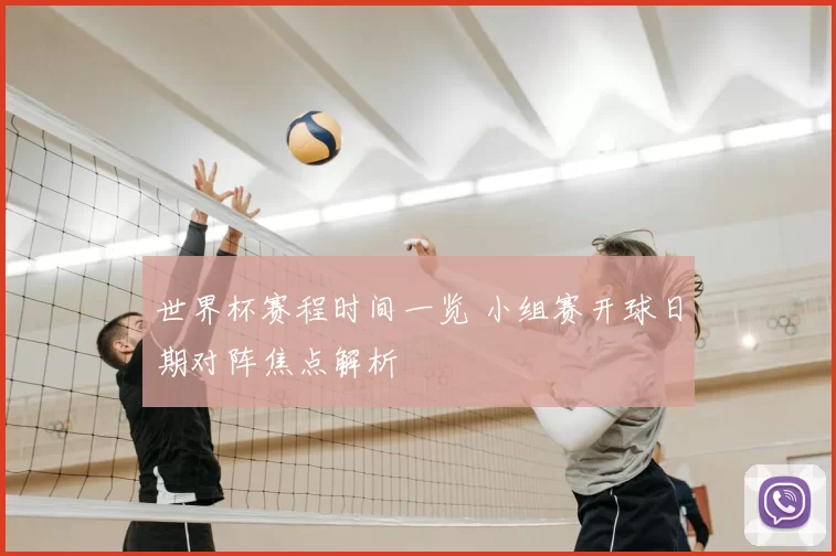 世界杯赛程时间一览 小组赛开球日期对阵焦点解析